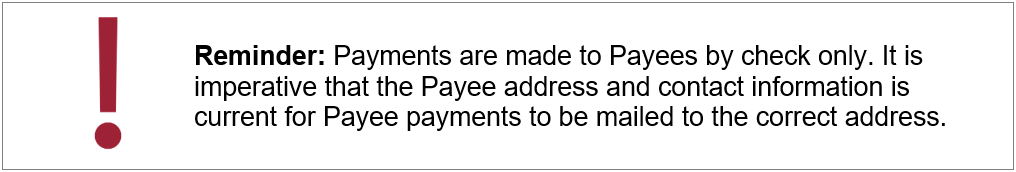 Reminder: Payments are made to Payees by check only. It is imperative that the Payee address and contact information is current for Payee payments to be mailed to the correct address.
